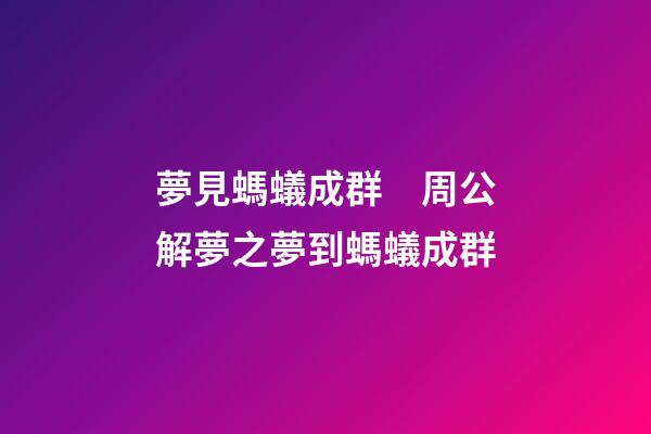 夢見螞蟻成群　周公解夢之夢到螞蟻成群